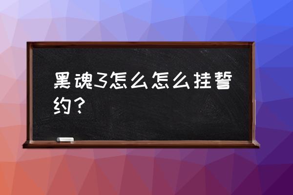 黑魂3法师怎么上去 黑魂3怎么怎么挂誓约？