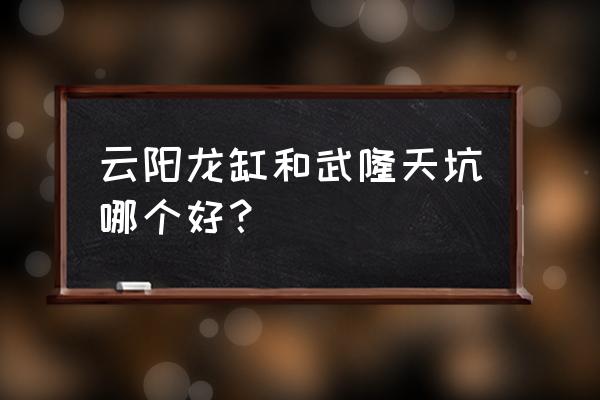 中国十大天坑地缝 云阳龙缸和武隆天坑哪个好？