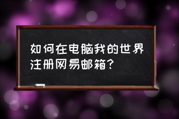 网易我的世界怎么发全部消息 如何在电脑我的世界注册网易邮箱？