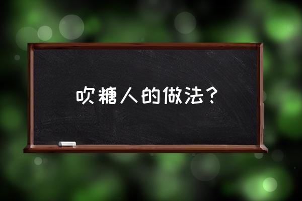 卡式炉哪个国家发明的 吹糖人的做法？