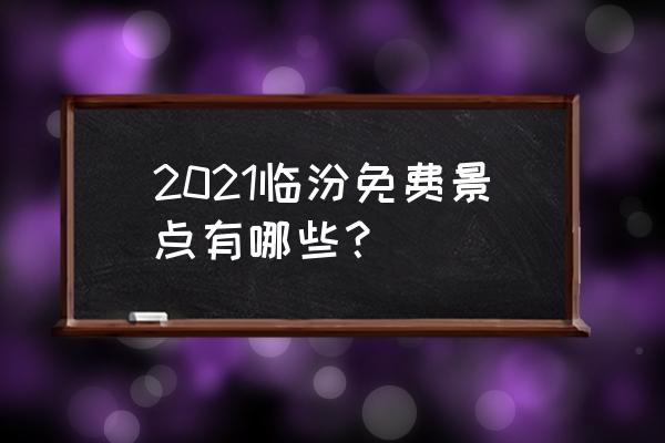 洪洞景点有免费玩的地方 2021临汾免费景点有哪些？