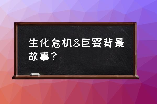 生化危机8巨婴可以打死它吗 生化危机8巨婴背景故事？