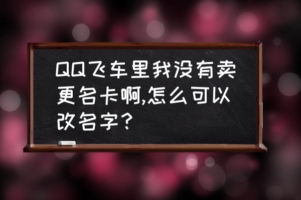 手游qq飞车怎么领改名卡 QQ飞车里我没有卖更名卡啊,怎么可以改名字？