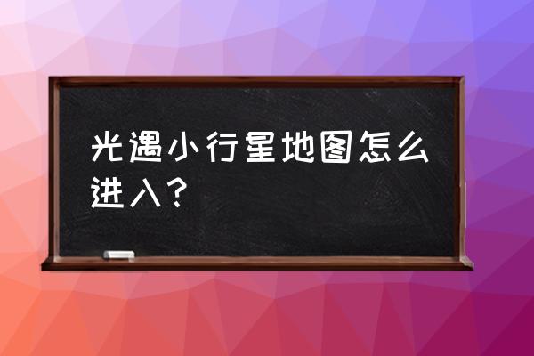 光遇小王子星球藏在哪 光遇小行星地图怎么进入？