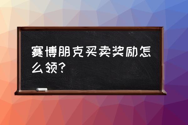 赛博朋克怎么给义体升级 赛博朋克买卖奖励怎么领？