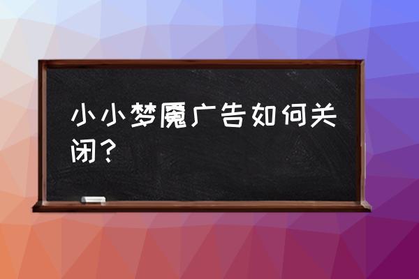 小小梦魇手游第十关怎么过 小小梦魇广告如何关闭？