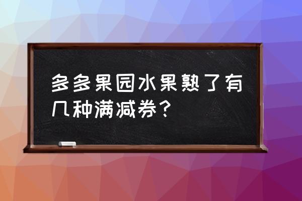 多多果园150优惠券一天能抽几次 多多果园水果熟了有几种满减券？