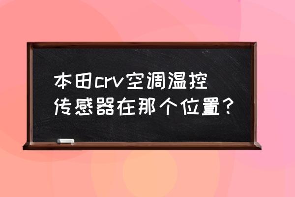 汽车空调系统传感器及安装位置图 本田crv空调温控传感器在那个位置？