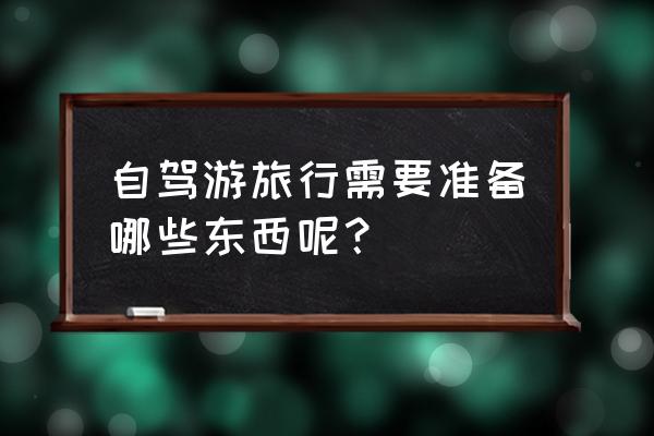 野外生存必须带的东西 自驾游旅行需要准备哪些东西呢？