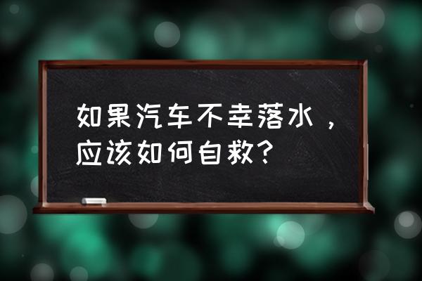 车掉水里为啥不立即开窗逃生 如果汽车不幸落水，应该如何自救？