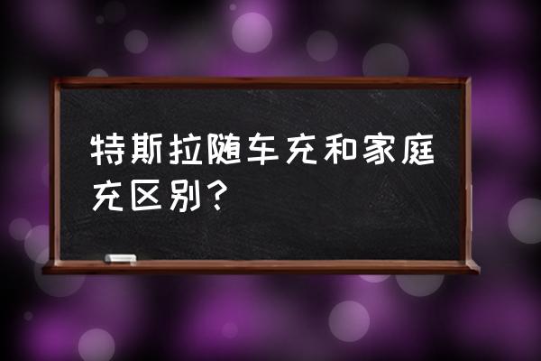 私家车最常用的东西 特斯拉随车充和家庭充区别？