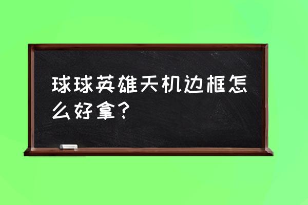 英雄联盟手游爱心头像框怎么获得 球球英雄天机边框怎么好拿？