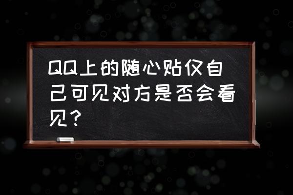 怎么把qq随心贴删除 QQ上的随心贴仅自己可见对方是否会看见？