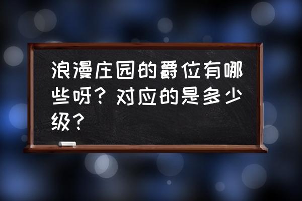 浪漫庄园新人攻略 浪漫庄园的爵位有哪些呀？对应的是多少级？