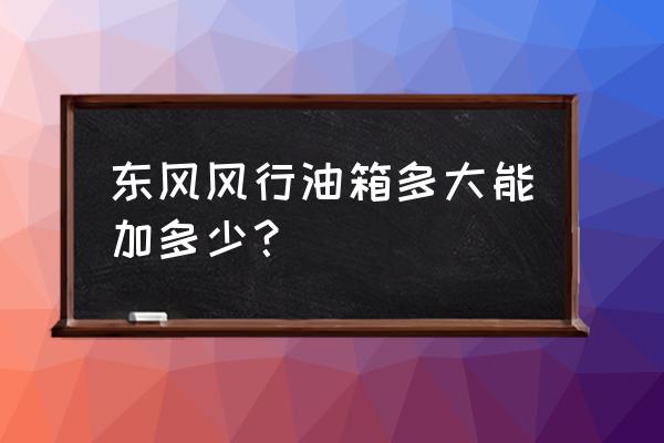 东风风行油箱盖开关在什么位置 东风风行油箱多大能加多少？