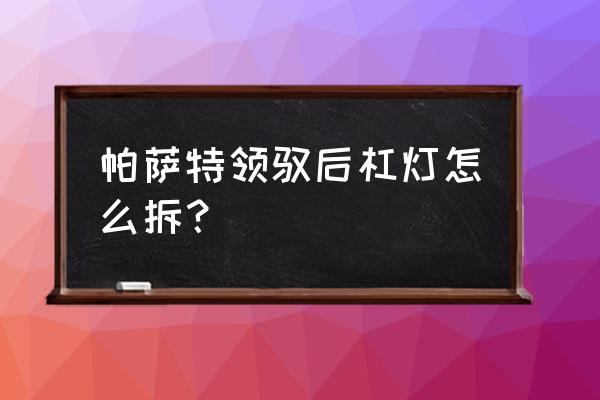 领驭的后保险杠多少钱 帕萨特领驭后杠灯怎么拆？