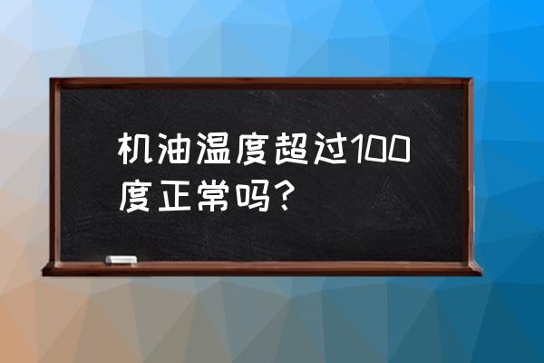 机油进水箱哪种情况下水温不高 机油温度超过100度正常吗？