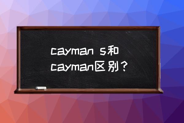 保时捷cayman后期使用成本 cayman s和cayman区别？