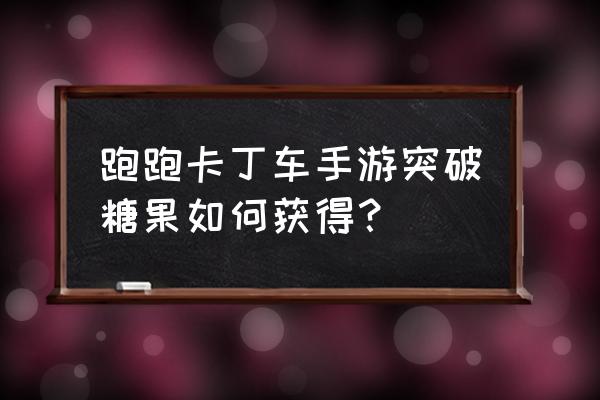 手游卡丁车挑战任务怎么过 跑跑卡丁车手游突破糖果如何获得？