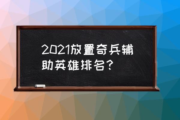 放置奇兵置换英雄排名 2021放置奇兵辅助英雄排名？