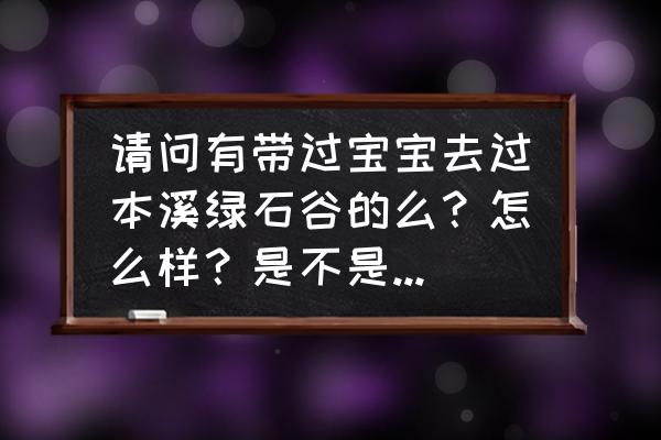 本溪绿石谷风景区图片大全 请问有带过宝宝去过本溪绿石谷的么？怎么样？是不是和关门山、老边沟一样？