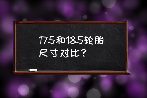 轮胎尺寸是如何划分 175和185轮胎尺寸对比？