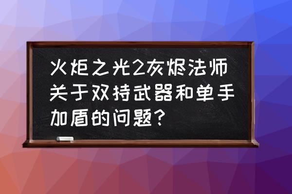 火炬之光双持战士技能加点 火炬之光2灰烬法师关于双持武器和单手加盾的问题？