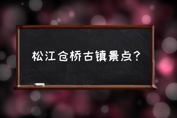 上海松江好玩的景点排行榜 松江仓桥古镇景点？