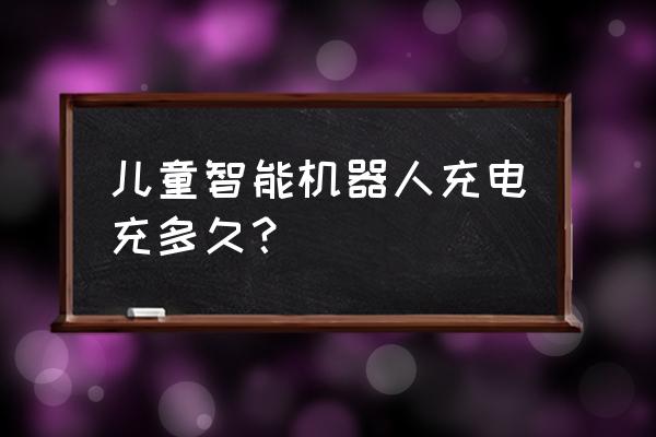 儿童电动车电池一般充电几个小时 儿童智能机器人充电充多久？