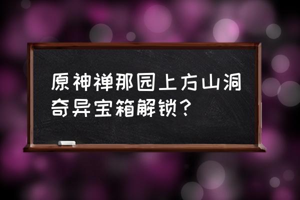 原神攻略稻妻城阴间宝箱合集攻略 原神禅那园上方山洞奇异宝箱解锁？