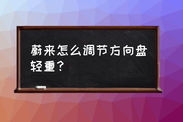 汽车电子助力怎么调节轻重 蔚来怎么调节方向盘轻重？