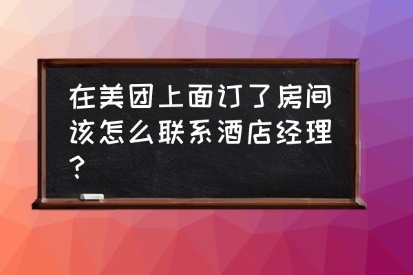 美团上可以订宾馆吗怎么订 在美团上面订了房间该怎么联系酒店经理？