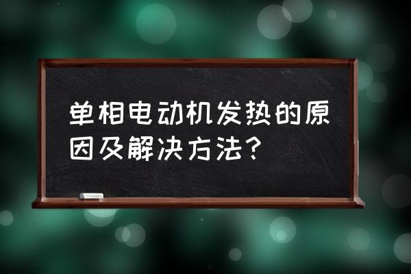 电机运行10分钟烫手什么原因 单相电动机发热的原因及解决方法？