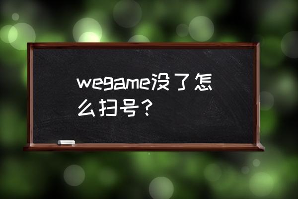 wegame游戏运行位置 wegame没了怎么扫号？