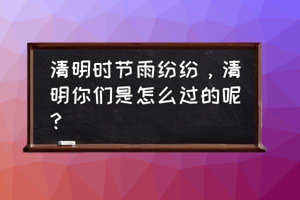 春季出游踏青安全隐患你知道多少 清明时节雨纷纷，清明你们是怎么过的呢？