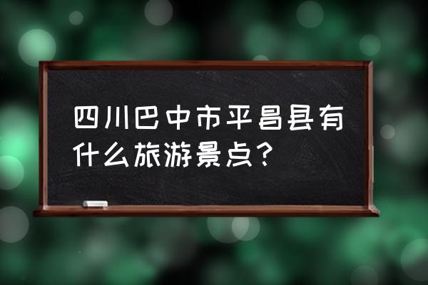 巴中最好的旅游地点 四川巴中市平昌县有什么旅游景点？