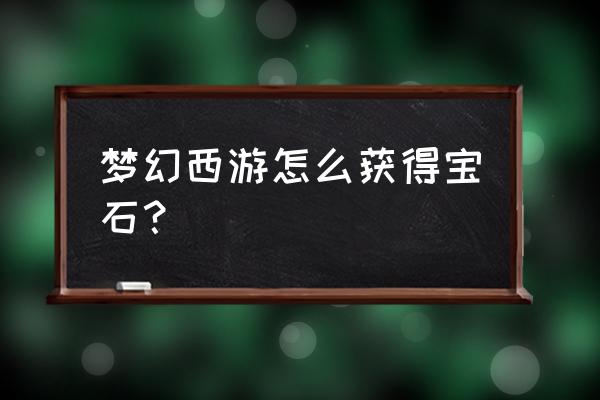 梦幻西游官网微信礼包怎么领 梦幻西游怎么获得宝石？