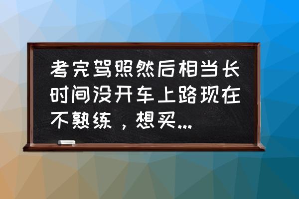 新手开车怎么远离不良习惯 考完驾照然后相当长时间没开车上路现在不熟练，想买车怎样解决难题？