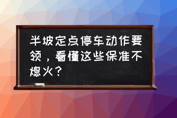 怎么样坡道定点停车与起步不紧张 半坡定点停车动作要领，看懂这些保准不熄火？