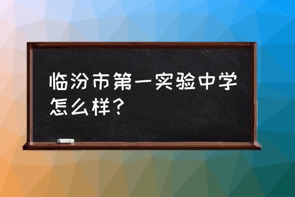 临汾一日游最佳地点 临汾市第一实验中学怎么样？