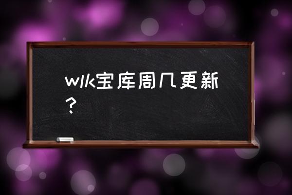 魔兽世界新年愿望怎么做 wlk宝库周几更新？