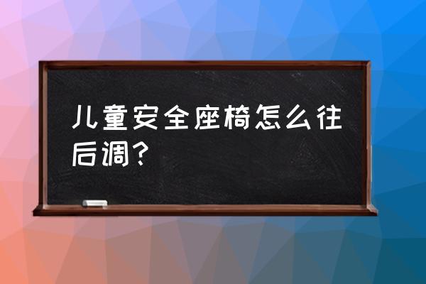 儿童安全座椅怎么调背带长短 儿童安全座椅怎么往后调？