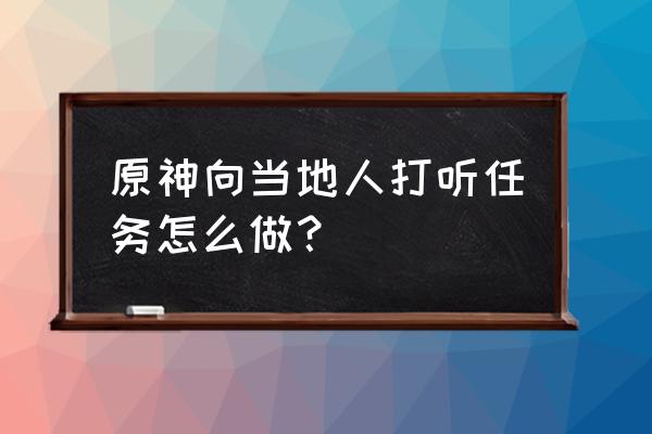 原神在沙滩上四处走走任务怎么做 原神向当地人打听任务怎么做？