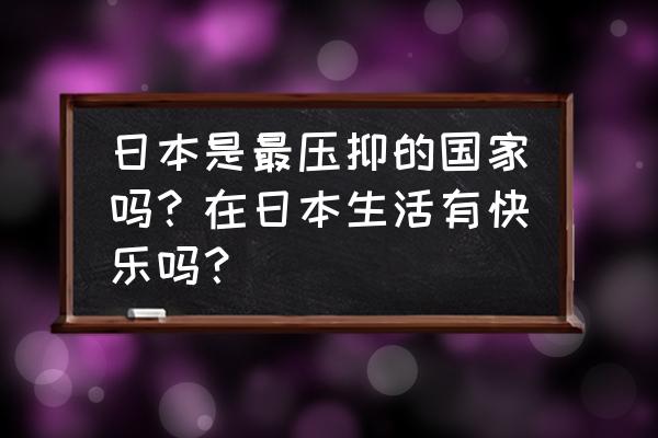 日本旅游哪些景点推荐一下 日本是最压抑的国家吗？在日本生活有快乐吗？