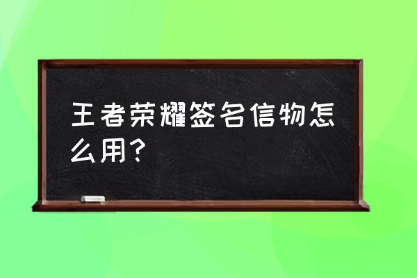 王者荣耀皮肤签名在哪点兑换 王者荣耀签名信物怎么用？