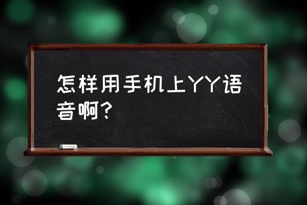 yy语音app怎么用 怎样用手机上YY语音啊？