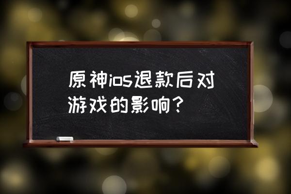 原神充值怎样写退款理由 原神ios退款后对游戏的影响？