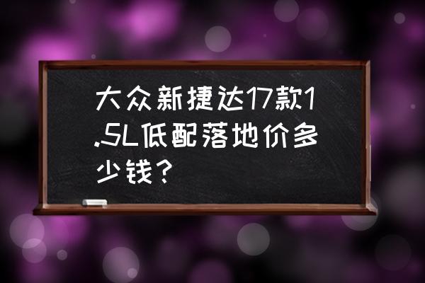 2018款大众捷达官方指导价格 大众新捷达17款1.5L低配落地价多少钱？