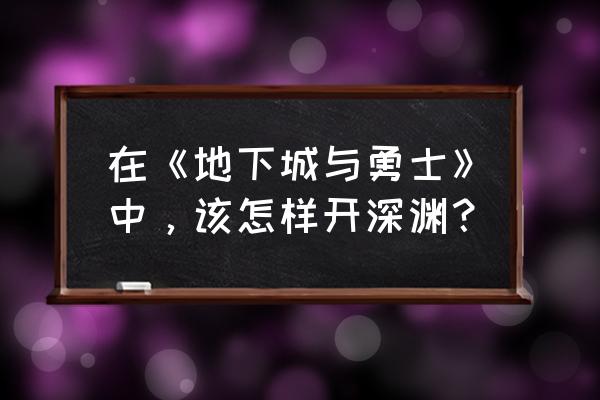 地下城深渊挑战书在哪刷 在《地下城与勇士》中，该怎样开深渊？