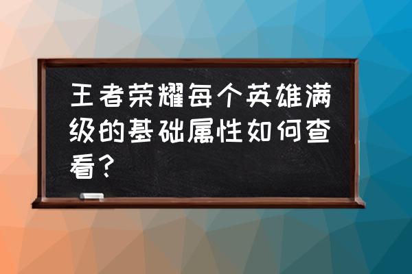 怎么查询王者荣耀角色都在哪个区 王者荣耀每个英雄满级的基础属性如何查看？